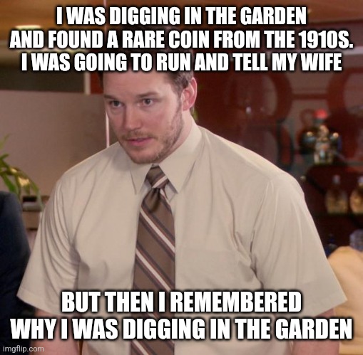 Afraid To Ask Andy Meme | I WAS DIGGING IN THE GARDEN AND FOUND A RARE COIN FROM THE 1910S. I WAS GOING TO RUN AND TELL MY WIFE; BUT THEN I REMEMBERED WHY I WAS DIGGING IN THE GARDEN | image tagged in memes,afraid to ask andy | made w/ Imgflip meme maker