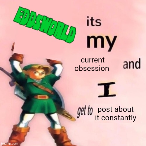 my next one is unknown | current obsession; post about it constantly | image tagged in it's my ___ and i get to ____ | made w/ Imgflip meme maker