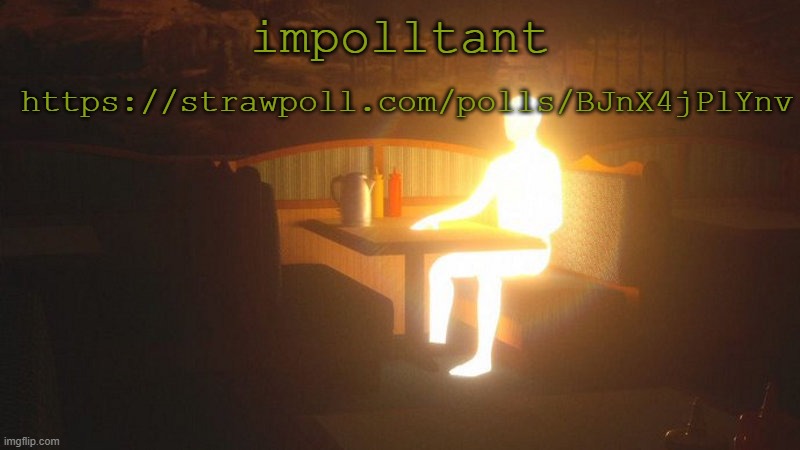 https://strawpoll.com/polls/BJnX4jPlYnv | https://strawpoll.com/polls/BJnX4jPlYnv; impolltant | image tagged in glowing guy | made w/ Imgflip meme maker