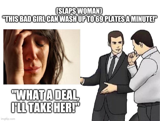 Car Salesman Slaps Hood | (SLAPS WOMAN) 
"THIS BAD GIRL CAN WASH UP TO 69 PLATES A MINUTE!"; "WHAT A DEAL, I'LL TAKE HER!" | image tagged in memes,car salesman slaps hood | made w/ Imgflip meme maker