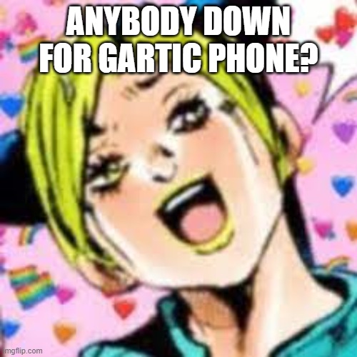 funii joy | ANYBODY DOWN FOR GARTIC PHONE? | image tagged in funii joy | made w/ Imgflip meme maker