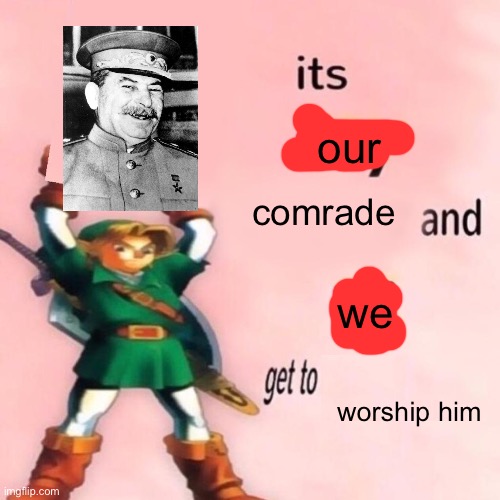 It's my ___ and I get to ____. | our; comrade; we; worship him | image tagged in it's my ___ and i get to ____ | made w/ Imgflip meme maker