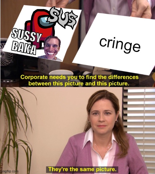 Among us is cringe | cringe; SUSSY BAKA | image tagged in memes,they're the same picture | made w/ Imgflip meme maker