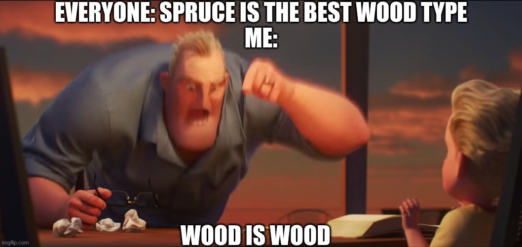 WOOD DI WOOD!!1!1!1!!!!1!11!!1! | EVERYONE: SPRUCE IS THE BEST WOOD TYPE
ME:; WOOD IS WOOD | image tagged in math is math,minecraft | made w/ Imgflip meme maker