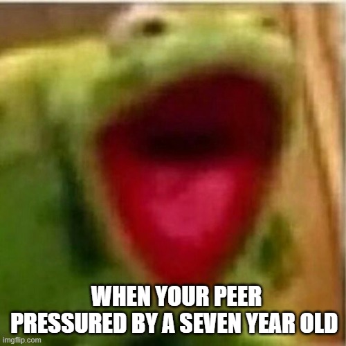 AHHHHHHHHHHHHH | WHEN YOUR PEER PRESSURED BY A SEVEN YEAR OLD | image tagged in ahhhhhhhhhhhhh | made w/ Imgflip meme maker