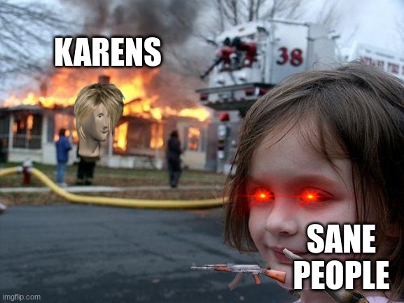 all of our dreams | KARENS; SANE PEOPLE | image tagged in memes,disaster girl | made w/ Imgflip meme maker