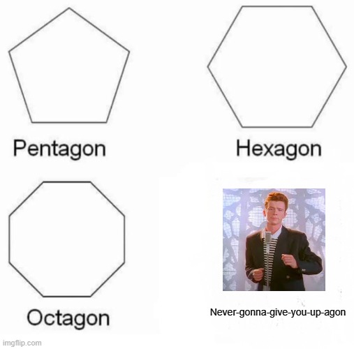 Never gonna give you up- | Never-gonna-give-you-up-agon | image tagged in memes,pentagon hexagon octagon,never gonna give you up,never gonna let you down,never gonna run around,and desert you | made w/ Imgflip meme maker