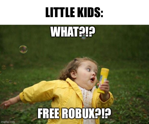 Wait wait hold up? | LITTLE KIDS:; WHAT?!? FREE ROBUX?!? | image tagged in girl running | made w/ Imgflip meme maker