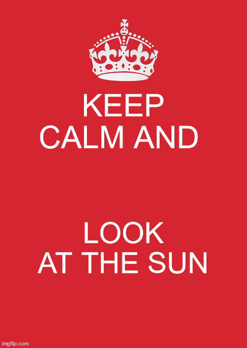 Me when I was in kindergarten | KEEP CALM AND; LOOK AT THE SUN | image tagged in memes,keep calm and carry on red | made w/ Imgflip meme maker