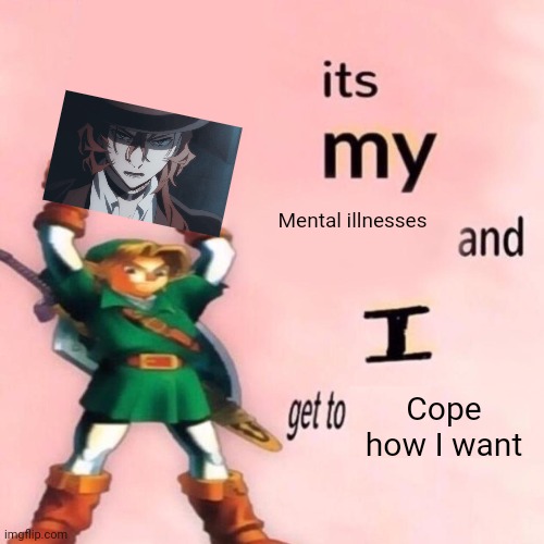 It's my ___ and I get to ____. | Mental illnesses; Cope how I want | image tagged in it's my ___ and i get to ____ | made w/ Imgflip meme maker