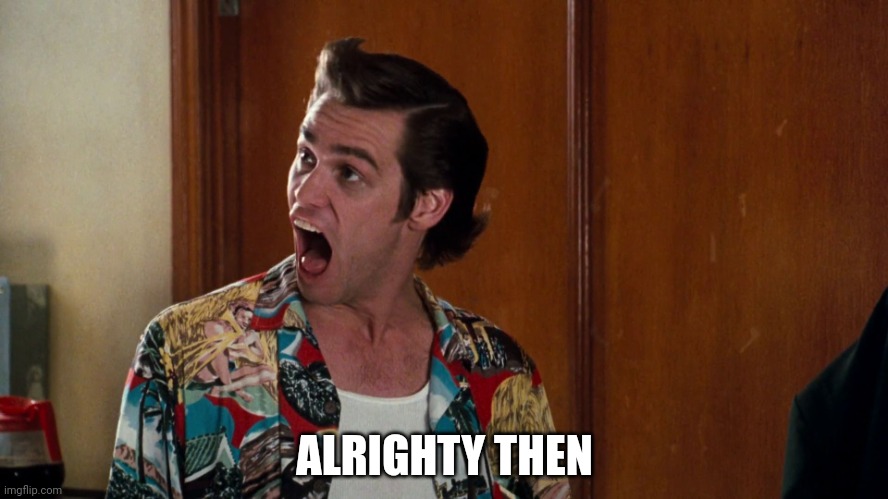 Ace Ventura Alrighty Then | ALRIGHTY THEN | image tagged in ace ventura alrighty then | made w/ Imgflip meme maker