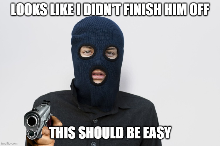 Ski mask robber | LOOKS LIKE I DIDN'T FINISH HIM OFF THIS SHOULD BE EASY | image tagged in ski mask robber | made w/ Imgflip meme maker