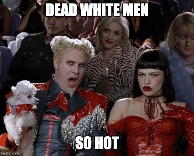 Mugatu So Hot Right Now Meme | DEAD WHITE MEN SO HOT | image tagged in memes,mugatu so hot right now | made w/ Imgflip meme maker