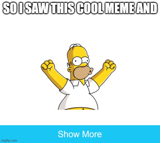 woah | SO I SAW THIS COOL MEME AND | image tagged in show more | made w/ Imgflip meme maker