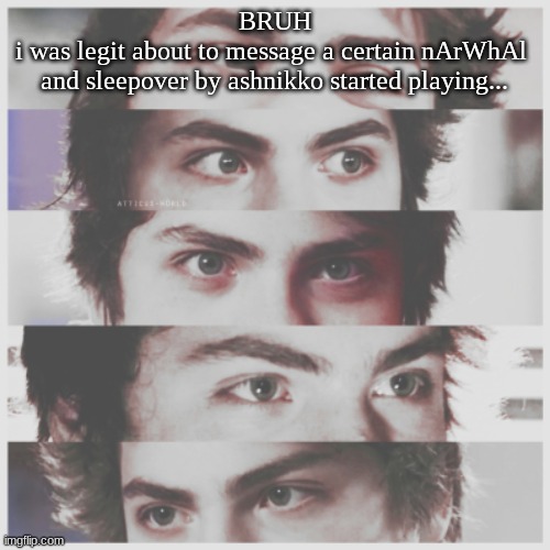 wtf Spotify. kys now. | BRUH
i was legit about to message a certain nArWhAl 
and sleepover by ashnikko started playing... | image tagged in literal e y e s | made w/ Imgflip meme maker