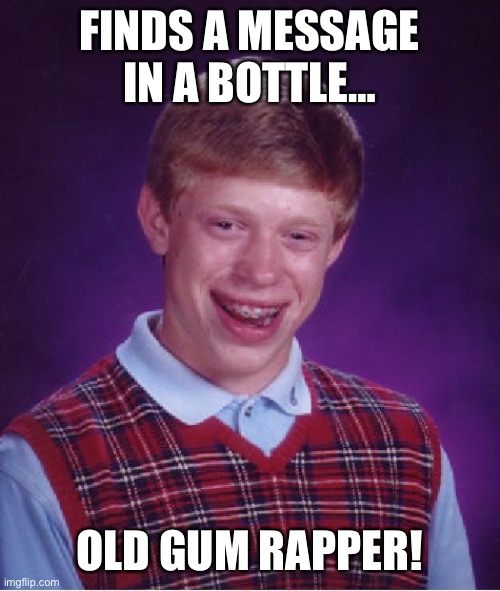 Bad Luck Brian Meme | FINDS A MESSAGE IN A BOTTLE…; OLD GUM RAPPER! | image tagged in memes,bad luck brian | made w/ Imgflip meme maker