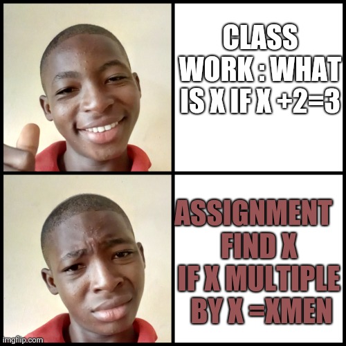 Shock/happy handsome African boy | CLASS WORK : WHAT IS X IF X +2=3; ASSIGNMENT  
FIND X IF X MULTIPLE  BY X =XMEN | image tagged in shock/happy handsome african boy | made w/ Imgflip meme maker