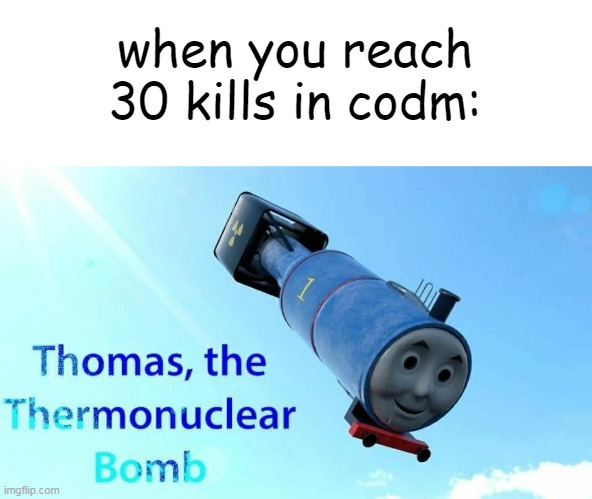 thomas the thermonuclear bomb | when you reach 30 kills in codm: | image tagged in thomas the thermonuclear bomb | made w/ Imgflip meme maker