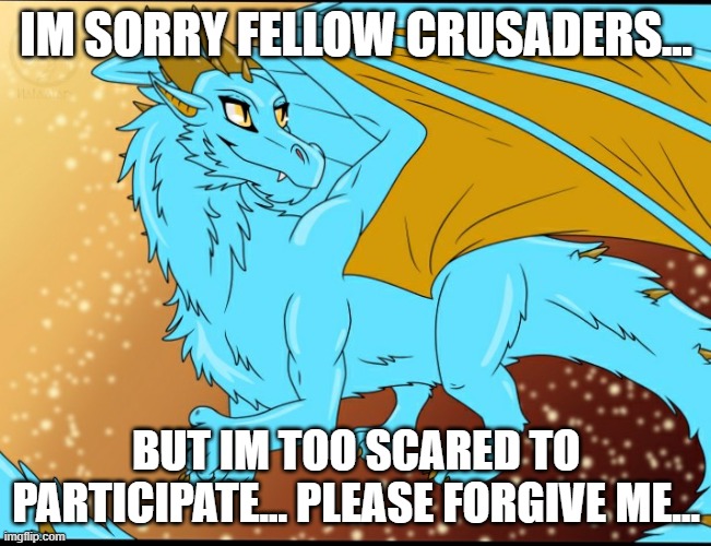 please... forgive me | IM SORRY FELLOW CRUSADERS... BUT IM TOO SCARED TO PARTICIPATE... PLEASE FORGIVE ME... | image tagged in sky dragon | made w/ Imgflip meme maker
