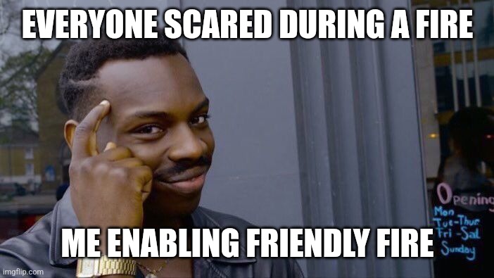 Roll Safe Think About It | EVERYONE SCARED DURING A FIRE; ME ENABLING FRIENDLY FIRE | image tagged in memes,roll safe think about it | made w/ Imgflip meme maker