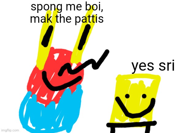peak morshu content | spong me boi, mak the pattis; yes sri | image tagged in blank white template | made w/ Imgflip meme maker