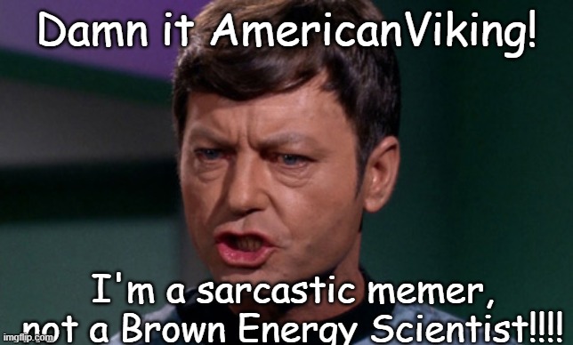 Dr McCoy saying Shit | Damn it AmericanViking! I'm a sarcastic memer, not a Brown Energy Scientist!!!! | image tagged in dr mccoy saying shit | made w/ Imgflip meme maker