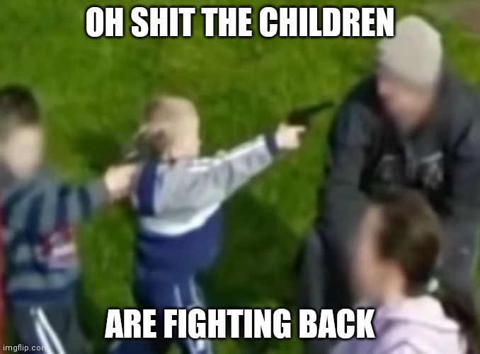 OH SHIT THE CHILDREN; ARE FIGHTING BACK | made w/ Imgflip meme maker