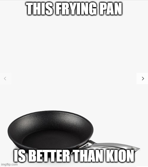 Frying pan | THIS FRYING PAN; IS BETTER THAN KION | image tagged in frying pan,memes,president_joe_biden | made w/ Imgflip meme maker