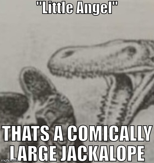 T Rex screaming at Corythosaurus | "Little Angel" THATS A COMICALLY LARGE JACKALOPE | image tagged in t rex screaming at corythosaurus | made w/ Imgflip meme maker