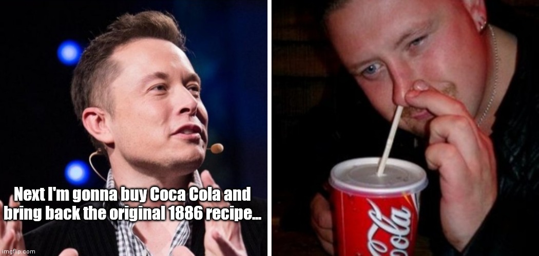 Coca Elon | Next I'm gonna buy Coca Cola and bring back the original 1886 recipe... | image tagged in funny | made w/ Imgflip meme maker