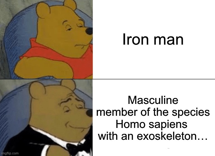 Tuxedo Winnie The Pooh Meme | Iron man Masculine member of the species Homo sapiens  with an exoskeleton… | image tagged in memes,tuxedo winnie the pooh | made w/ Imgflip meme maker