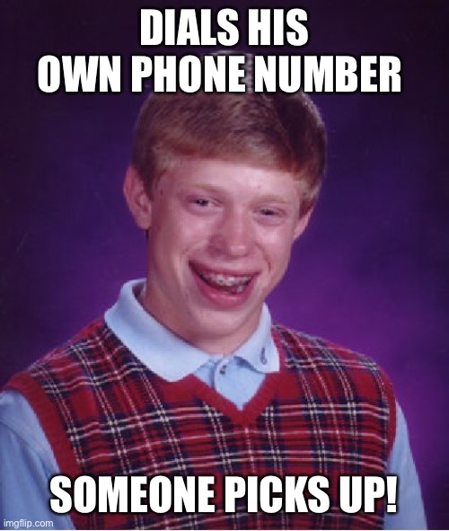 Bad Luck Brian Meme | DIALS HIS OWN PHONE NUMBER; SOMEONE PICKS UP! | image tagged in memes,bad luck brian | made w/ Imgflip meme maker
