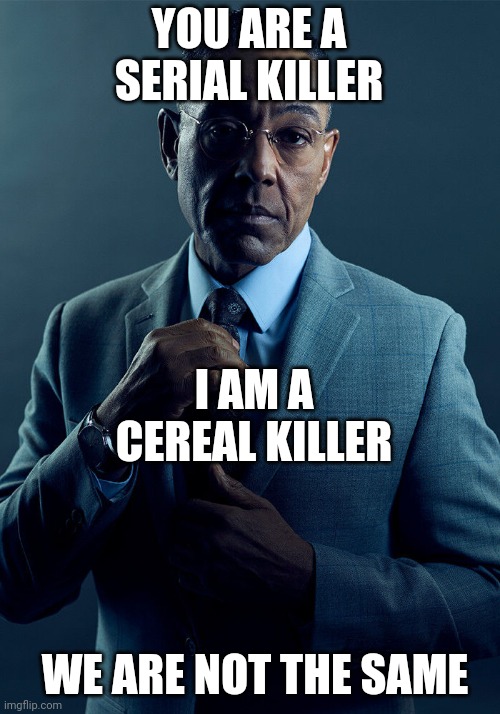 Gus Fring we are not the same | YOU ARE A SERIAL KILLER I AM A CEREAL KILLER WE ARE NOT THE SAME | image tagged in gus fring we are not the same | made w/ Imgflip meme maker