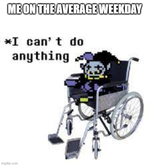 dying inside | ME ON THE AVERAGE WEEKDAY | image tagged in jevil can't do anything | made w/ Imgflip meme maker