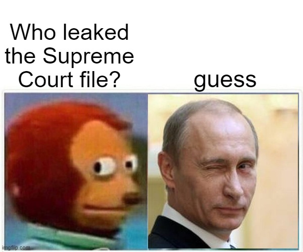 blame everything on putin | Who leaked the Supreme Court file? guess | image tagged in memes,monkey puppet | made w/ Imgflip meme maker