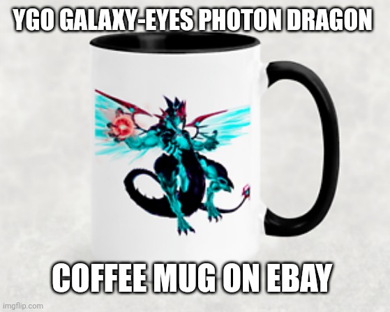 Just wanted to put this here (also good morning!) | YGO GALAXY-EYES PHOTON DRAGON; COFFEE MUG ON EBAY | image tagged in yugioh,coffee,ebay | made w/ Imgflip meme maker