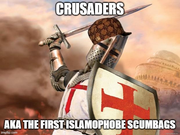 Crusaders, AKA The First Islamophobe Scumbags | CRUSADERS; AKA THE FIRST ISLAMOPHOBE SCUMBAGS | image tagged in crusader,crusade,crusades,islamophobia,scumbag,scumbags | made w/ Imgflip meme maker