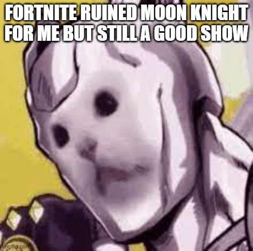 Killer cat | FORTNITE RUINED MOON KNIGHT FOR ME BUT STILL A GOOD SHOW | image tagged in killer cat | made w/ Imgflip meme maker