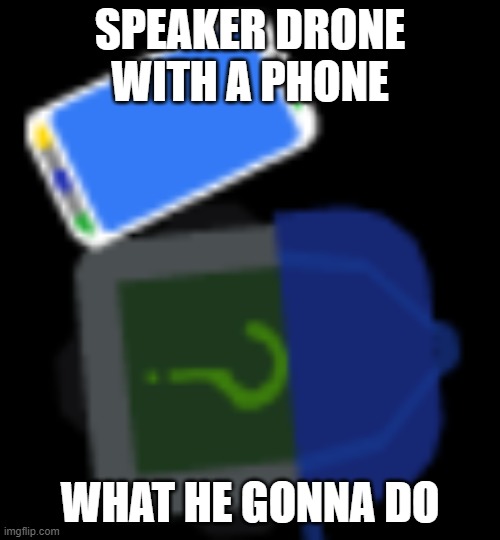 SPEAKER DRONE WITH A PHONE; WHAT HE GONNA DO | made w/ Imgflip meme maker