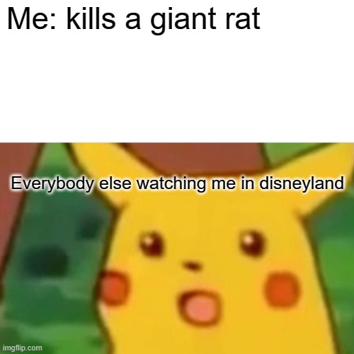 >:D first person posting this and saying repost | Me: kills a giant rat; Everybody else watching me in disneyland | image tagged in memes,surprised pikachu,repost,repost week | made w/ Imgflip meme maker