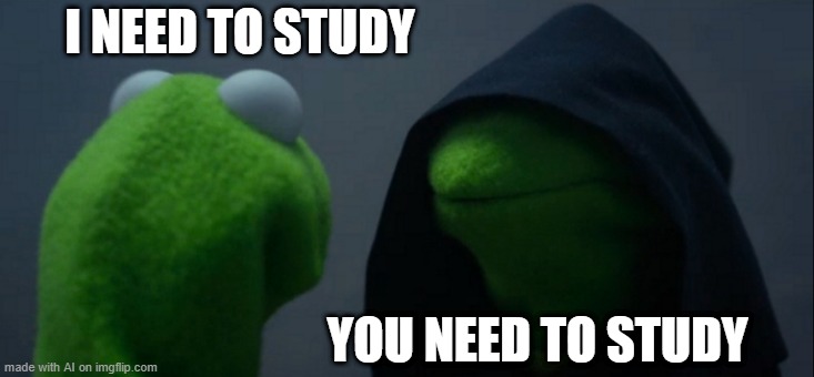 Evil Kermit Meme | I NEED TO STUDY; YOU NEED TO STUDY | image tagged in memes,evil kermit | made w/ Imgflip meme maker