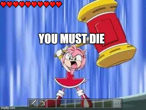 amy rose gonna kill me in minecraft | YOU MUST DIE | image tagged in angry amy rose | made w/ Imgflip meme maker