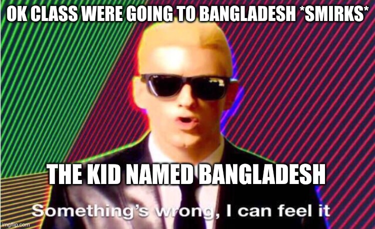 uh oh | OK CLASS WERE GOING TO BANGLADESH *SMIRKS*; THE KID NAMED BANGLADESH | image tagged in something s wrong | made w/ Imgflip meme maker