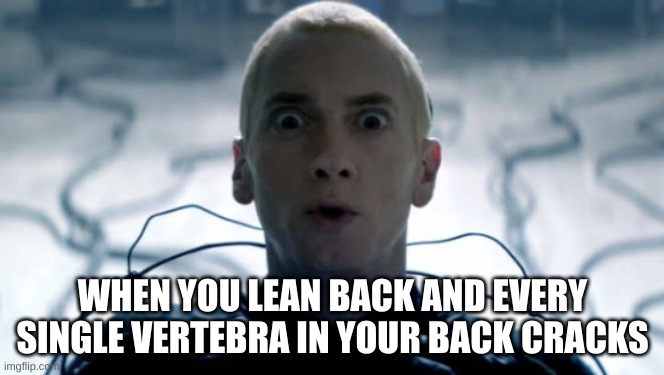 ooooh | WHEN YOU LEAN BACK AND EVERY SINGLE VERTEBRA IN YOUR BACK CRACKS | image tagged in eminem,spicy | made w/ Imgflip meme maker