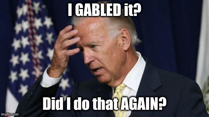 Joe Biden worries | I GABLED it? Did I do that AGAIN? | image tagged in joe biden worries | made w/ Imgflip meme maker