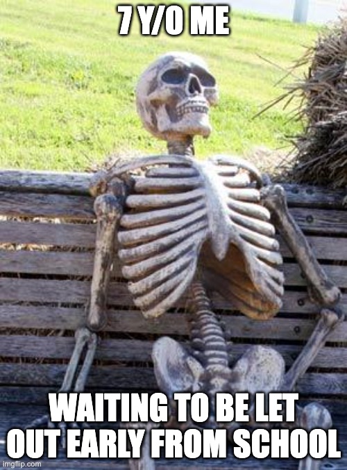 Waiting to be let out early | 7 Y/0 ME; WAITING TO BE LET OUT EARLY FROM SCHOOL | image tagged in memes,waiting skeleton | made w/ Imgflip meme maker