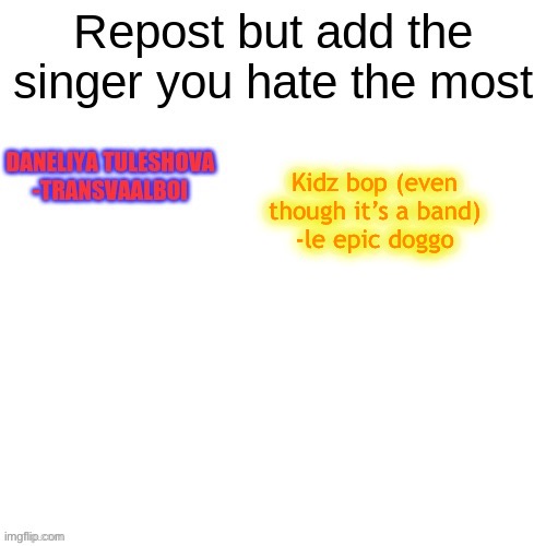 Kidz bop (even though it’s a band)
-le epic doggo | made w/ Imgflip meme maker