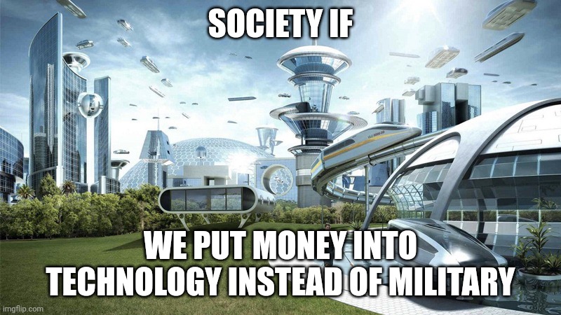 Meme | SOCIETY IF; WE PUT MONEY INTO TECHNOLOGY INSTEAD OF MILITARY | image tagged in society if,memes | made w/ Imgflip meme maker