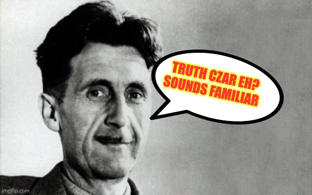 George Orwell | TRUTH CZAR EH?
SOUNDS FAMILIAR | image tagged in george orwell | made w/ Imgflip meme maker