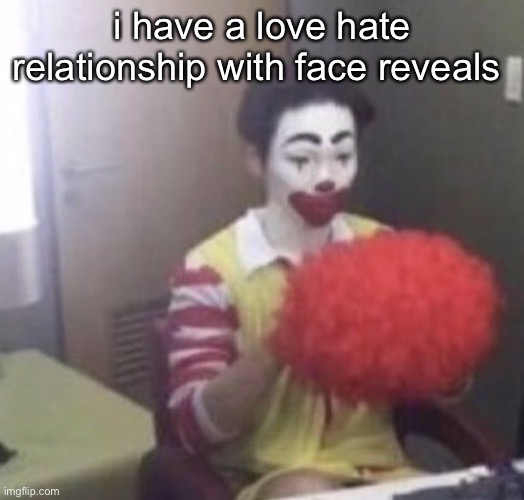 honestly | i have a love hate relationship with face reveals | image tagged in me asf | made w/ Imgflip meme maker